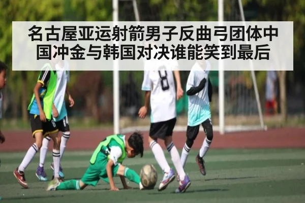 名古屋亚运射箭男子反曲弓团体中国冲金与韩国对决谁能笑到最后 - kaiyun sports