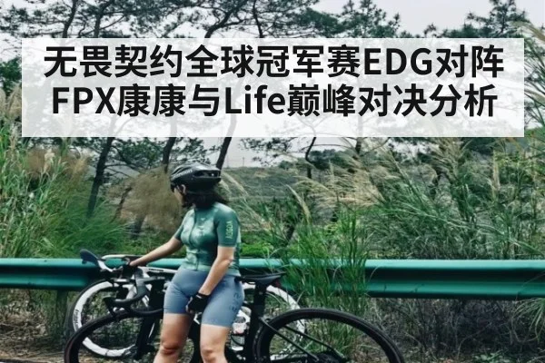 无畏契约全球冠军赛EDG对阵FPX康康与Life巅峰对决分析 - kaiyun sports