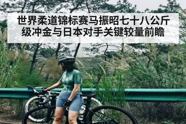 世界柔道锦标赛马振昭七十八公斤级冲金与日本对手关键较量前瞻 - kaiyun sports