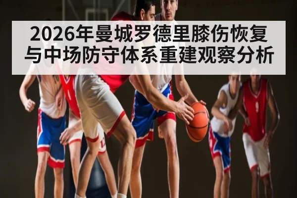 2026年曼城罗德里膝伤恢复与中场防守体系重建观察分析 - kaiyun sports