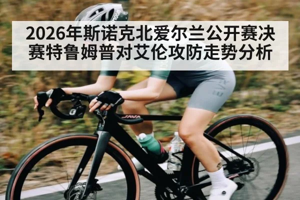 2026年斯诺克北爱尔兰公开赛决赛特鲁姆普对艾伦攻防走势分析
